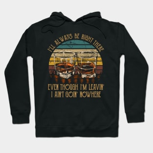 I'll Always Be Right There Even Though I'm Leavin', I Ain't Goin' Nowhere Quotes Wine Cups Hoodie